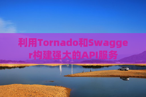 利用Tornado和Swagger构建强大的API服务